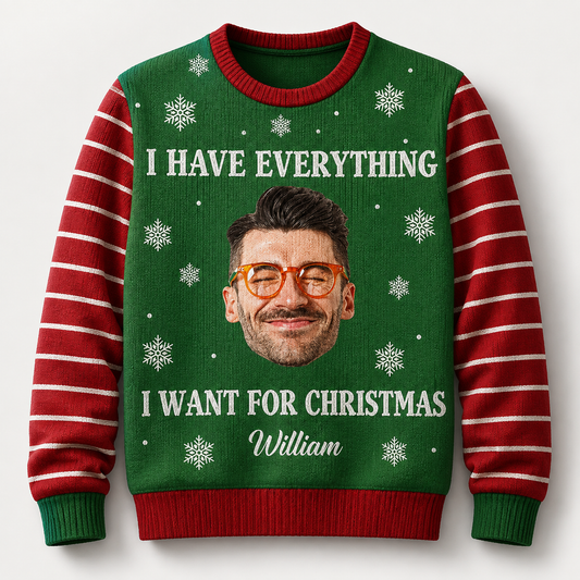 Custom Face I Have Everything I Want for Christmas Ugly Sweater, Personalized Photo Christmas Sweatshirt, Funny Holiday Gift